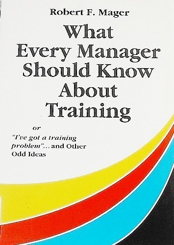 Imagen de archivo de What Every Manager Should Know about Training : Or I've Got a Training Problem and Other Odd Ideas a la venta por Better World Books