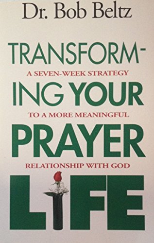 Transforming Your Prayer Life: A Seven-Week Strategy to a More Meaningful Relationaship With God (9781561210886) by Beltz, Bob