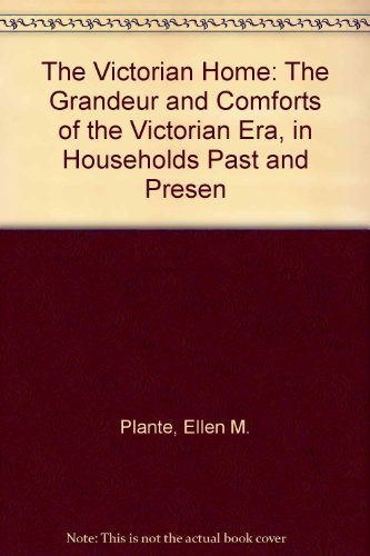 Victorian Home, the Grandeur and Comforts of the Victorian Era, in Households Past and Present