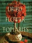 Imagen de archivo de The Complete Book of Dried-Flower Topiaries : A Step-by-Step Guide to Creating 25 Stunning Arrangements a la venta por Better World Books