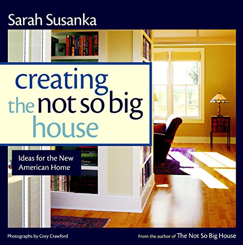 Creating The Not So Big House - Insights and Ideas for the New American Home
