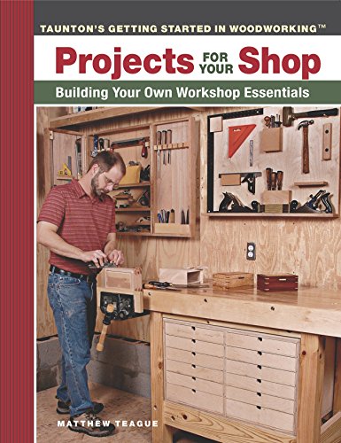 Projects for Your Shop: Building Your Own Workshop Essentials (Taunton's Getting Started in Woodworking) - Matthew Teague