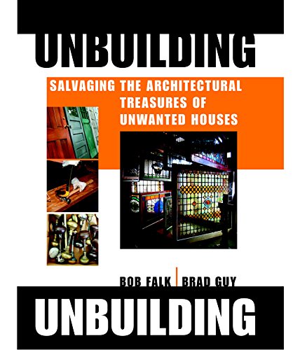 UNBUILDING; SALVAGING THE ARCHITECTURAL TREASURES OF UNWANTED HOUSES