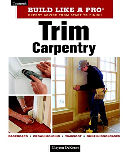 

Trim Carpentry: Taunton's BLP: Expert Advice from Start to Finish (Taunton's Build Like a Pro)
