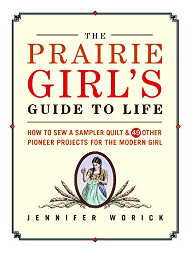 Beispielbild fr The Prairie Girl's Guide to Life: How to Sew a Sampler Quilt & 49 Other Pioneer Projects for the Modern Girl zum Verkauf von Wonder Book