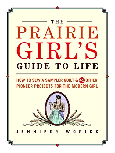Stock image for The Prairie Girl's Guide to Life: How to Sew a Sampler Quilt & 49 Other Pioneer Projects for the Modern Girl for sale by SecondSale