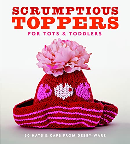 Scrumptious Toppers for Tots and Toddlers: 30 Hats and Caps from Debby Ware (9781561589982) by Ware, Debby