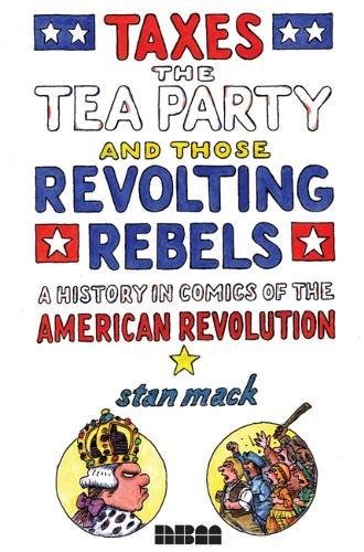 Stock image for Taxes, the Tea Party, and Those Revolting Rebels: A History in Comics of the American Revolution for sale by HPB-Ruby