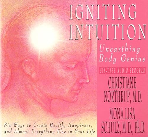 Igniting Intuition: Unearthing Body Genius : Six Ways to Create Health, Happiness, and Almost Everyting Else in Your Life (9781561705993) by Northrup, Christiane; Schulz, Mona Lisa, M.D., Ph.D.
