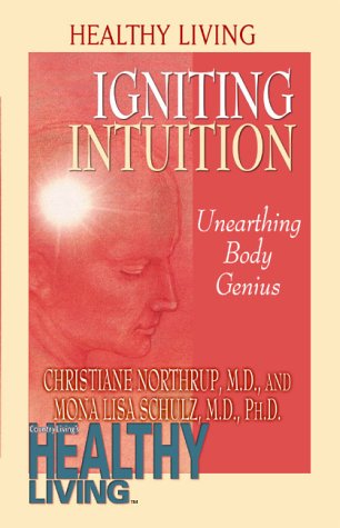 Igniting Intuition: Unearthing Body Genius (9781561707690) by Northrup, Christiane; Schulz, Mona Lisa, M.D., Ph.D.