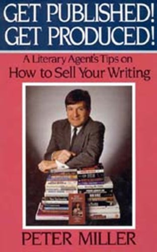 Get Published! Get Produced!: A Literary Agent's Tips on How to Sell Your Writing (9781561710072) by Peter Miller