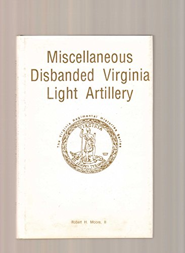 Miscellaneous Disbanded Virginia Light Artillery (The Virginia Regimental Histories)