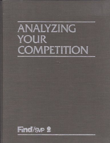 Analyzing Your Competition: Its Management, Products, Industry and Markets