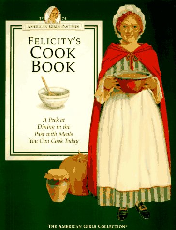 Beispielbild fr Felicity's Cookbook: A Peek at Dining in the Past With Meals You Can Cook Today (AMERICAN GIRLS PASTIMES) zum Verkauf von Front Cover Books