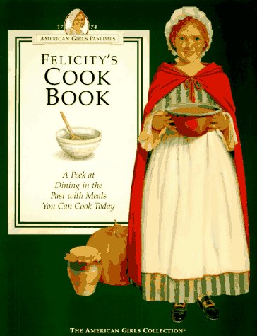 Stock image for Felicity's Cookbook: A Peek at Dining in the Past With Meals You Can Cook Today (AMERICAN GIRLS PASTIMES) for sale by Giant Giant