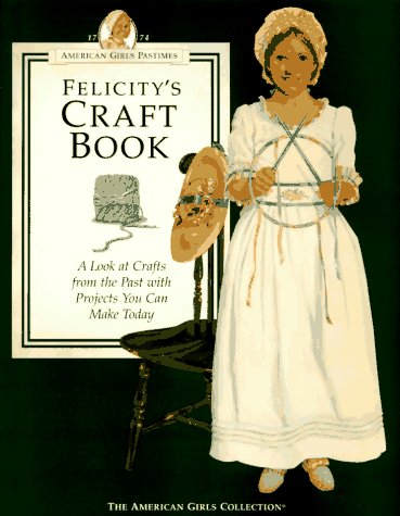 Imagen de archivo de Felicity's Craft Book: A Look at Crafts from the Past With Projects You Can Make Today (The American Girls Collection. American Girls Pastimes) a la venta por Wonder Book
