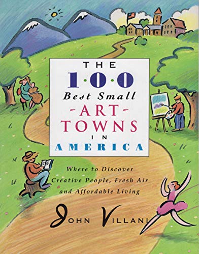 Beispielbild fr The 100 Best Small Art Towns in America: Where to Find Fresh Air, Creative People, and Affordable Living zum Verkauf von Wonder Book
