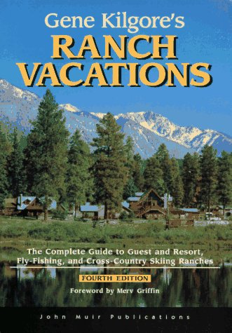 Stock image for Gene Kilgore's Ranch Vacations : The Complete Guide to Guest Resorts, Fly-Fishing and Cross-Country Skiing Ranches (Fourth Edition) for sale by "Pursuit of Happiness" Books