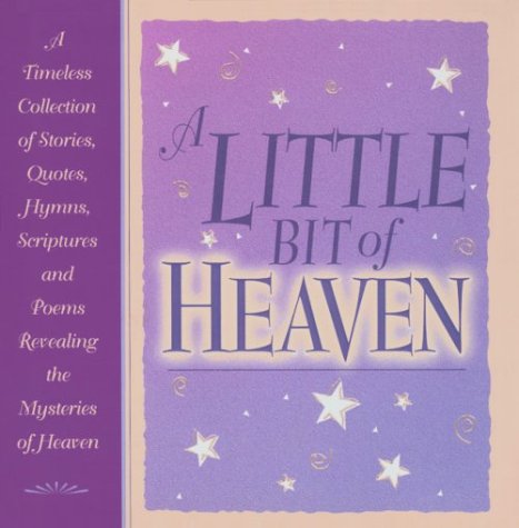 Beispielbild fr A Little Bit of Heaven: A Timeless Collection of Stories, Quotes, Hymns, Scriptures and Poems Revealing the Mysteries of Heaven zum Verkauf von Wonder Book