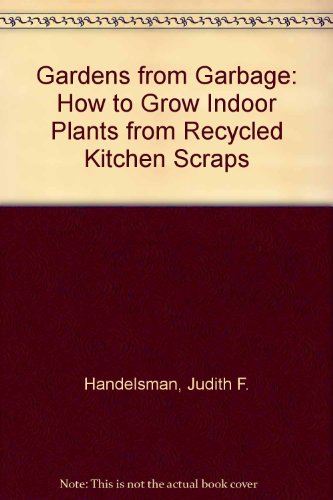 9781562942298: Gardens from Garbage: How to Grow Indoor Plants from Recycled Kitchen Scraps