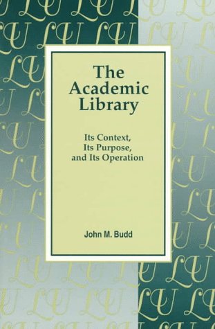 The Academic Library: Its Context, Its Purpose, and Its Operation (9781563084577) by Budd, John M.