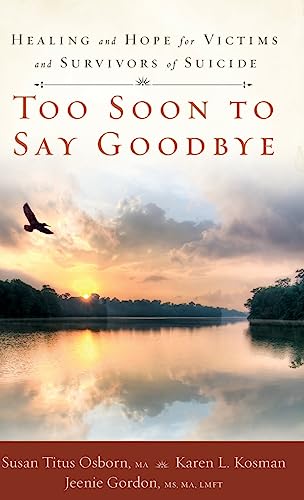 Stock image for Too Soon to Say Goodbye: Healing and Hope for Victims and Survivors of Suicide: Healing and Hope for Victims and Survivors of Suicide [Hardcover] Osborn, Susan Titus; Kosman, Karen and Gordon, Jeenie for sale by Lakeside Books