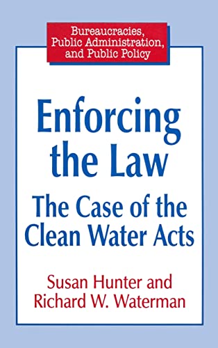 Enforcing the Law: Case of the Clean Water Acts (Bureaucracies, Public Administration, and Public Policy) (9781563246821) by Hunter, Susan; Waterman, Richard W.