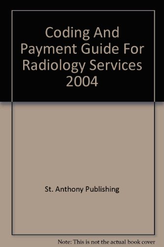 Coding And Payment Guide For Radiology Services 2004 (9781563374555) by St. Anthony Publishing