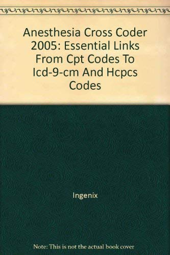 Anesthesia Cross Coder 2005: Essential Links From Cpt Codes To Icd-9-cm And Hcpcs Codes (9781563375781) by Ingenix