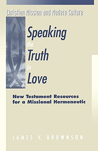 Speaking the Truth in Love: New Testament Resources For A Missional Hermeneutic (Christian Mission & Modern Culture) - James V. Brownson