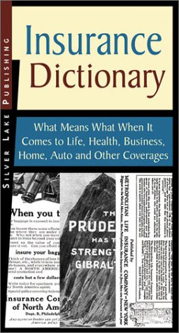 Insurance Dictionary: What Means What When It Comes to Life, Health, Business, Home, Auto and Other Coverages