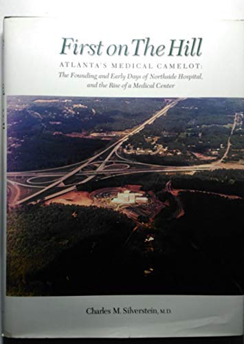 First on the Hill: Atlanta's Medical Camelot: The Founding and Early Days of Northside Hospital, and the Rise of a Medical Center (9781563521430) by Charles Silverstein