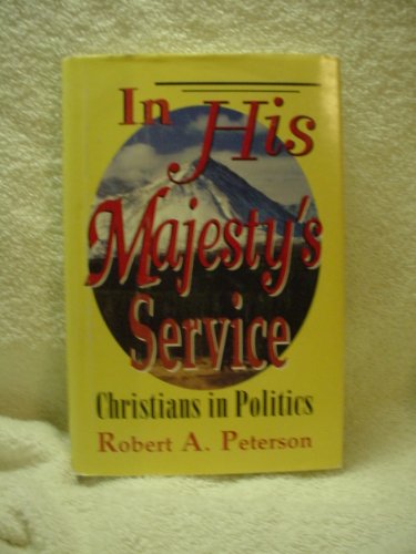 In His Majesty's Service: Christians in Politics (9781563841002) by Peterson, Robert A.