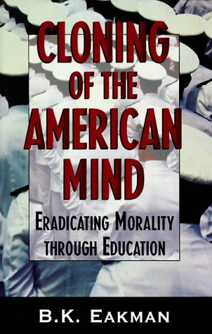 Cloning of the American Mind: Eradicating Morality through Education - B. K. Eakman