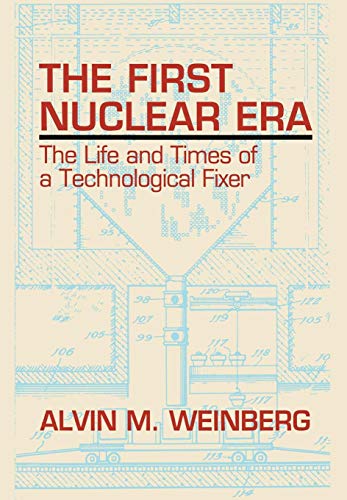 The First Nuclear Era: The Life and Times of a Technological Fixer - Alvin M. Weinberg
