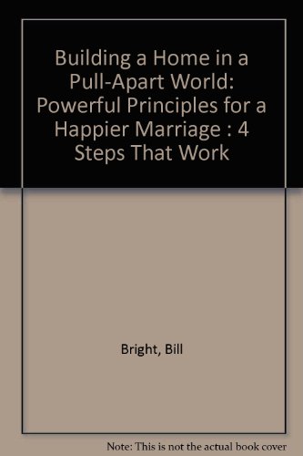 Building a Home in a Pull-Apart World: Powerful Principles for a Happier Marriage : 4 Steps That Work (9781563990663) by Bright, Bill; Bright, Vonette