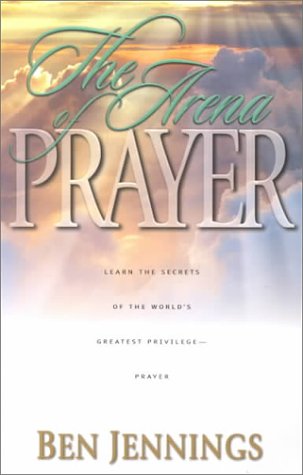 Stock image for The Arena of Prayer: Learn the Secrets of the World's Greatest Privilege-- Prayer for sale by Decluttr