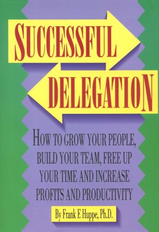 Stock image for Successful Delegation : How to Grow Your People, Build Your Team, Free Up Your Time, and Increase Profits and Productivity for sale by Better World Books