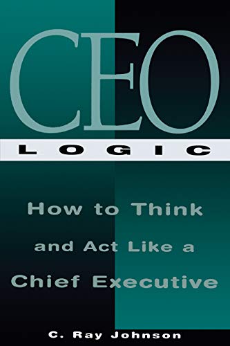 Imagen de archivo de CEO Logic: How to Think and Act Like a Chief Executive a la venta por BooksRun