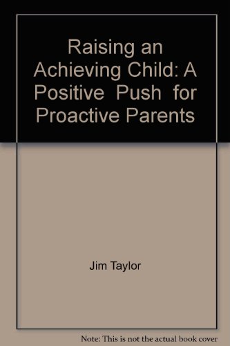 Raising An Achieving Child: A Positive Push For Proactive Parents (9781564145185) by Jim Taylor