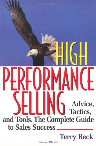 High Performance Selling: Advice, Tatics, and Tools : The Complete Guide to Sales Success (9781564145529) by Beck, Terry