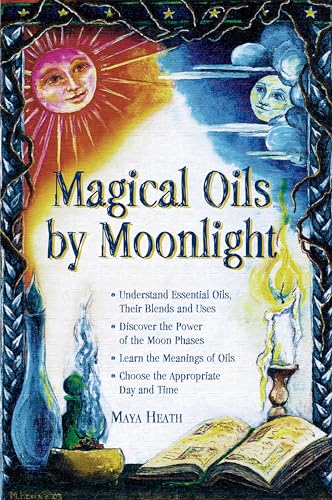 Magical Oils by Moonlight: Understand Essential Oils, Their Blends and Uses; Discover the Power o...