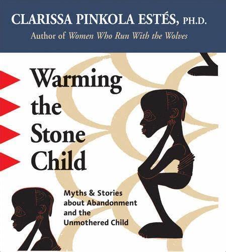 Warming the Stone Child: Myths & Stories About Abandonment and The Unmothered Child (9781564551528) by Clarissa Pinkola Estes