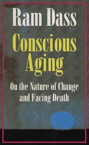 Conscious Aging: On the Nature of Change and Facing Death - Dass, Ram