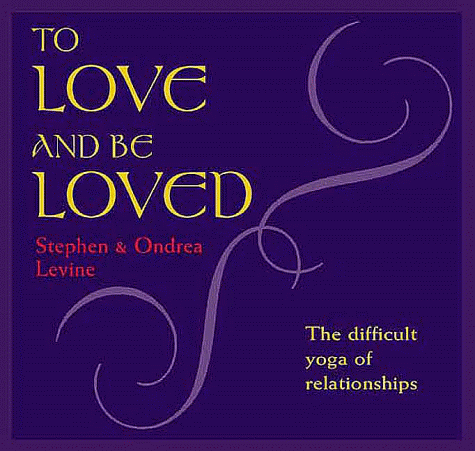 To Love and Be Loved: The Difficult Yoga of Relationships (9781564554482) by Levine, Stephen; Levine, Ondrea
