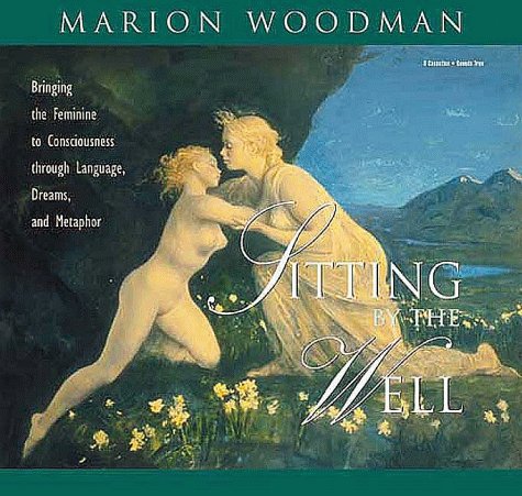 Sitting by the Well: Bringing the Feminine to Consciousness Through Language, Dreams and Metaphor (9781564556059) by Marion Woodman