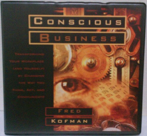 Conscious Business: Transforming Your Workplace (And Yourself) by Changing the Way You Think, Act, and Communicate (9781564559319) by Kofman, Fred