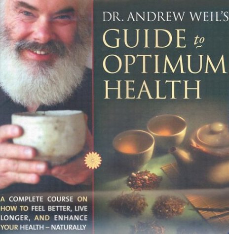 Dr. Andrew Weil's Guide to Optimum Health: A Complete Course on How to Feel Better, Live Longer, ...