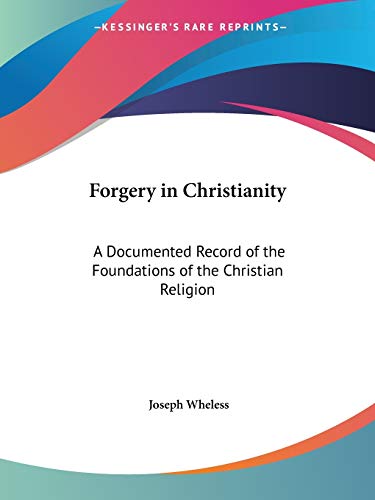 Forgery in Christianity: A Documented Record of the Foundations of the Christian Religion (9781564592255) by Wheless, Joseph