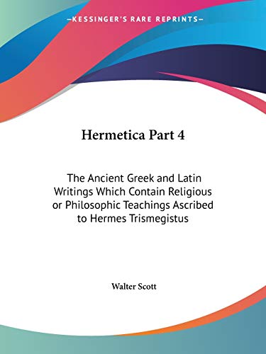 Hermetica Part 4: The Ancient Greek and Latin Writings Which Contain Religious or Philosophic Teachings Ascribed to Hermes Trismegistus (9781564594846) by Scott, Sir Walter